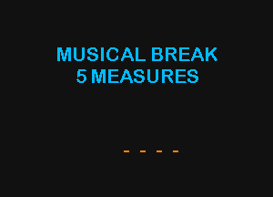 MUSICAL BREAK
5 MEASURES