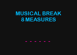 MUSICAL BREAK
8 MEASURES