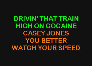 DRIVIN'THAT TRAIN
HIGH ON COCAINE
CASEY JONES
YOU BETTER
WATCH YOUR SPEED