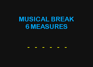 MUSICAL BREAK
6 MEASURES