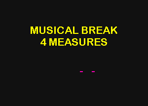 MUSICAL BREAK
4 MEASURES