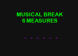 MUSICAL BREAK
6 MEASURES