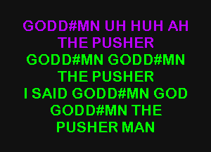 GODDfiMN GODDfiMN
THE PUSHER
I SAID GODDfiMN GOD
GODDfiMN THE
PUSHER MAN