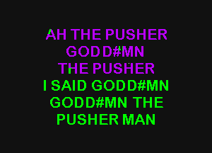 f
I SAID GODDiiMN
GODDttMN THE
PUSHER MAN