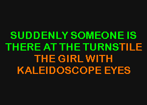 SUDDENLY SOMEONE IS
THERE AT THE TURNSTILE
THE GIRL WITH
KALEIDOSCOPE EYES