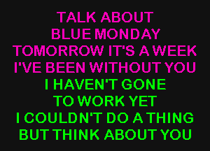 l HAVEN'T GONE
TO WORK YET
I COULDN'T DO ATHING
BUT THINK ABOUT YOU