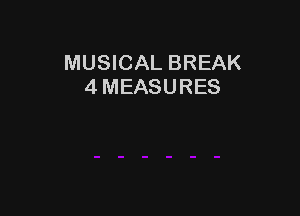 MUSICAL BREAK
4 MEASURES