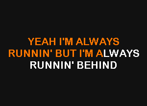 YEAH I'M ALWAYS

RUNNIN' BUTI'M ALWAYS
RUNNIN' BEHIND
