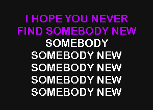 SOMEBODY
SOMEBODY NEW
SOMEBODY NEW
SOMEBODY NEW

SOMEBODY NEW l