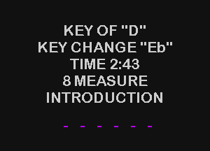 KEY OF D
KEY CHANGE Eb
TIME 2z43

8MEASURE
INTRODUCTION