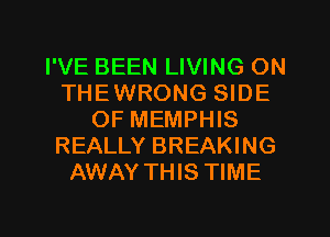 I'VE BEEN LIVING ON
THEWRONG SIDE
OF MEMPHIS
REALLY BREAKING
AWAY THIS TIME

g