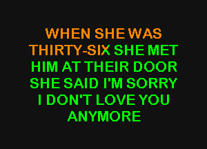 WHEN SHEWAS
THIRTY-SIX SHE MET
HIM AT THEIR DOOR
SHE SAID I'M SORRY

I DON'T LOVE YOU
ANYMORE