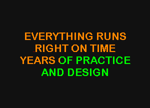 EVERYTHING RUNS
RIGHT ON TIME

YEARS OF PRACTICE
AND DESIGN
