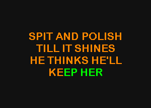 SPIT AND POLISH
TILL ITSHINES

HETHINKS HE'LL
KEEP HER