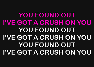 YOU FOUND OUT

I'VE GOT A CRUSH ON YOU
YOU FOUND OUT

I'VE GOT A CRUSH ON YOU