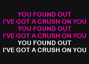 YOU FOUND OUT
I'VE GOT A CRUSH ON YOU