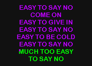 MUCH TOO EASY
TO SAY NO