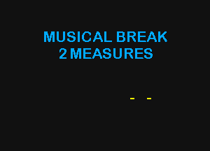 MUSICAL BREAK
2 MEASURES