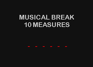 MUSICAL BREAK
10 MEASURES