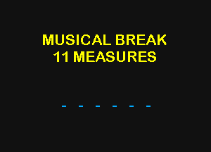 MUSICAL BREAK
1 1 MEASURES