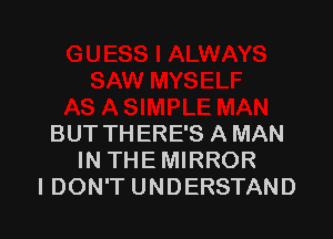 BUT THERE'S A MAN
IN THE MIRROR
I DON'T UNDERSTAND