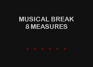 MUSICAL BREAK
8 MEASURES