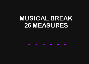 MUSICAL BREAK
26 MEASURES