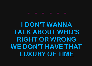 I DON'T WANNA
TALK ABOUTWHO'S
RIGHT 0R WRONG
WE DON'T HAVE THAT
LUXURY OF TIME