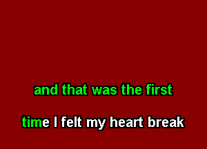 and that was the first

time I felt my heart break