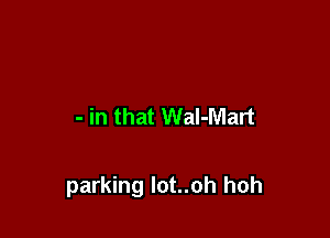 - in that Wal-Mart

parking lot..oh hoh