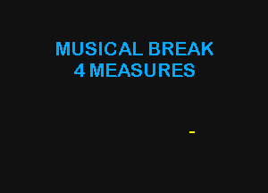 MUSICAL BREAK
4 MEASURES