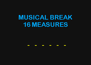 MUSICAL BREAK
16 MEASURES