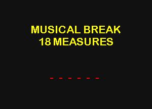 MUSICAL BREAK
18 MEASURES