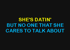 SHE'S DATIN'

BUT NO ONE THAT SHE
CARES TO TALK ABOUT