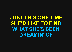 JUST THIS ONETIME
SHE'D LIKETO FIND
WHAT SHE'S BEEN
DREAMIN' OF

g