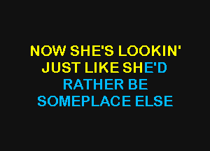 NOW SHE'S LOOKIN'
JUST LIKE SHE'D
RATHER BE
SOMEPLACE ELSE

g