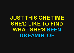 JUST THIS ONETIME
SHE'D LIKETO FIND
WHAT SHE'S BEEN
DREAMIN' OF

g