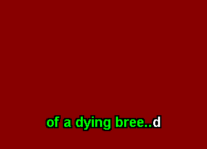 of a dying bree..d
