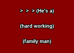 t ?'(He's a)

(hard working)

(family man)