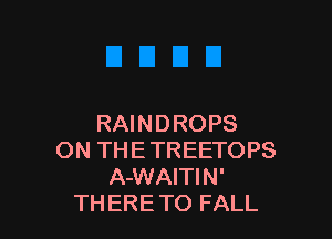 RAINDROPS
ON TH E TREETOPS
A-WAITIN'
THERE TO FALL