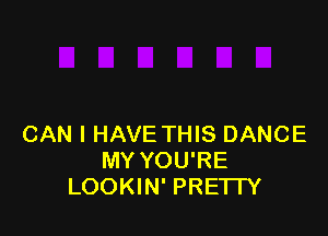 CAN I HAVE THIS DANCE
MY YOU'RE
LOOKIN' PREI IY
