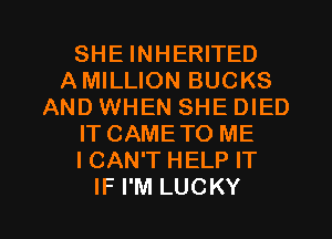 SHE INHERITED
AMILLION BUCKS
AND WHEN SHE DIED
IT CAMETO ME
ICAN'T HELP IT
IF I'M LUCKY