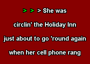 i? n. She was

circlin' the Holiday Inn

just about to go 'round again

when her cell phone rang