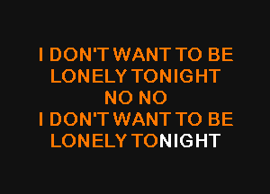 IDON'T WANT TO BE
LONELY TONIGHT
NO NO
I DON'T WANT TO BE
LONELY TONIGHT

g