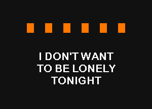 EIEIEIEIEIEI

I DON'T WANT
TO BE LONELY
TONIGHT