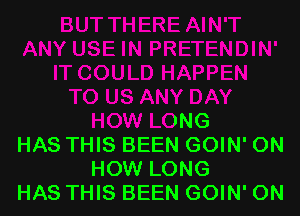 HOW LONG

HAS THIS BEEN GOIN' ON
HOW LONG

HAS THIS BEEN GOIN' ON