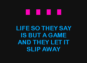 LIFE 80 TH EY SAY

IS BUT A GAME
AND THEY LET IT
SLIP AWAY