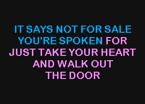 IT SAYS NOT FOR SALE
YOU'RE SPOKEN FOR
JUST TAKEYOUR HEART
AND WALK OUT
THE DOOR