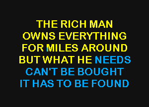 THE RICH MAN
OWNS EVERYTHING
FOR MILES AROUND
BUTWHAT HE NEEDS
CAN'T BE BOUGHT
IT HAS TO BE FOUND