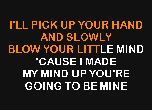 I'LL PICK UP YOUR HAND
AND SLOWLY
BLOW YOUR LITI'LE MIND
'CAUSE I MADE
MY MIND UP YOU'RE
GOING TO BE MINE